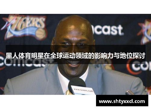 黑人体育明星在全球运动领域的影响力与地位探讨